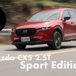 高性能渦輪動力上身，2022 Mazda CX-5 2.5T 2WD/AWD 試駕